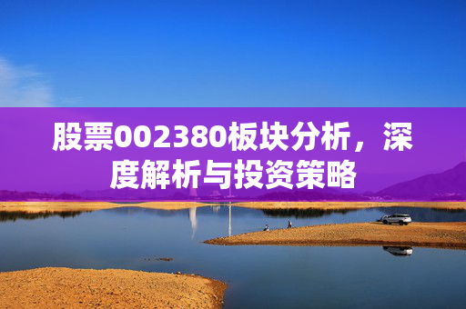 股票002380板块分析，深度解析与投资策略