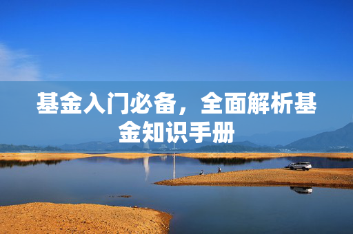 基金入门必备，全面解析基金知识手册
