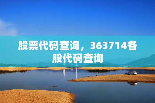 股票代码查询，363714各股代码查询