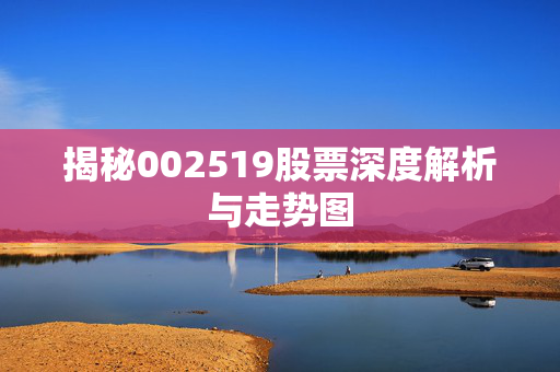 揭秘002519股票深度解析与走势图
