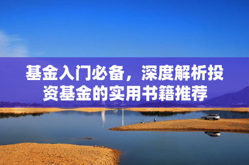 基金入门必备，深度解析投资基金的实用书籍推荐