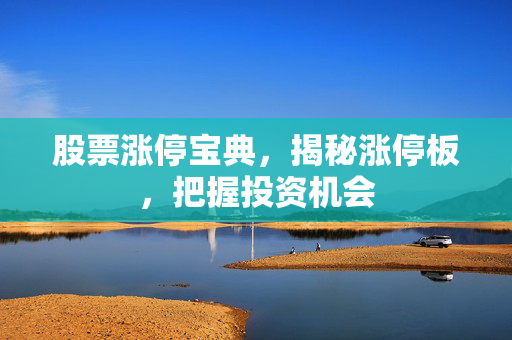 股票涨停宝典，揭秘涨停板，把握投资机会