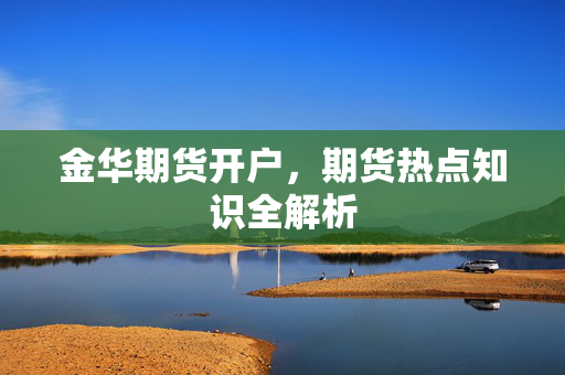 金华期货开户，期货热点知识全解析