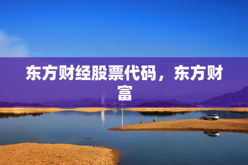 东方财经股票代码，东方财富