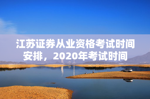 江苏证券从业资格考试时间安排，2020年考试时间