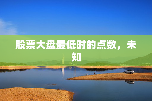 股票大盘最低时的点数，未知