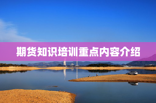 期货知识培训重点内容介绍