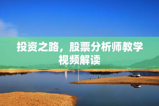 投资之路，股票分析师教学视频解读
