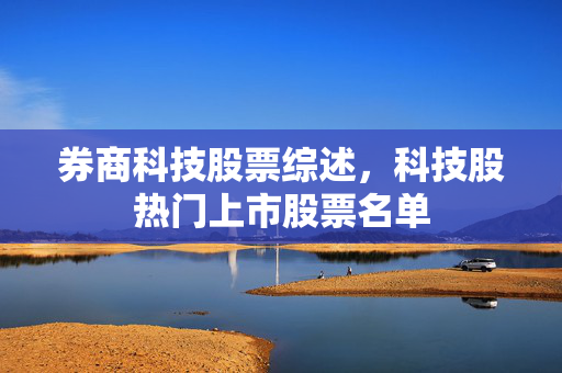 券商科技股票综述，科技股热门上市股票名单