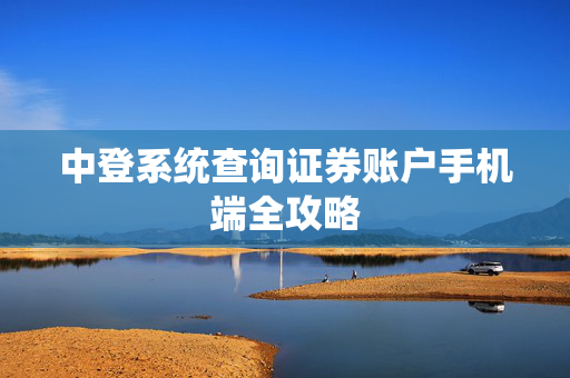 中登系统查询证券账户手机端全攻略