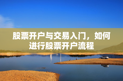 股票开户与交易入门，如何进行股票开户流程