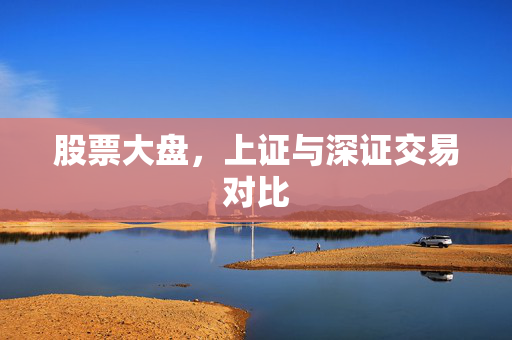 股票大盘，上证与深证交易对比