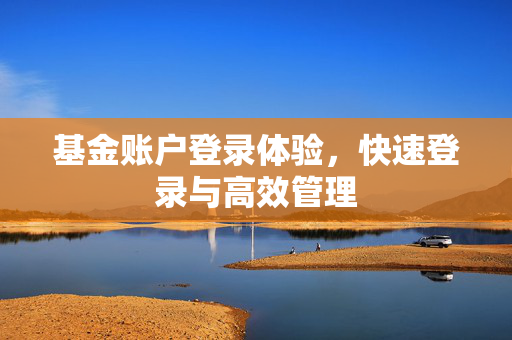 基金账户登录体验，快速登录与高效管理