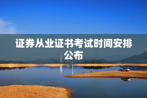 证券从业证书考试时间安排公布