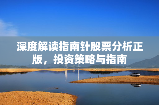 深度解读指南针股票分析正版，投资策略与指南