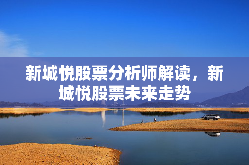 新城悦股票分析师解读，新城悦股票未来走势