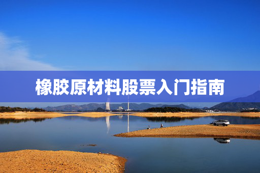 橡胶原材料股票入门指南