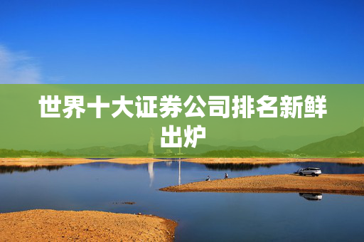 世界十大证券公司排名新鲜出炉