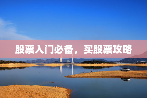 股票入门必备，买股票攻略