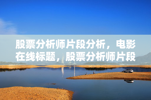 股票分析师片段分析，电影在线标题，股票分析师片段分析，揭示市场动态