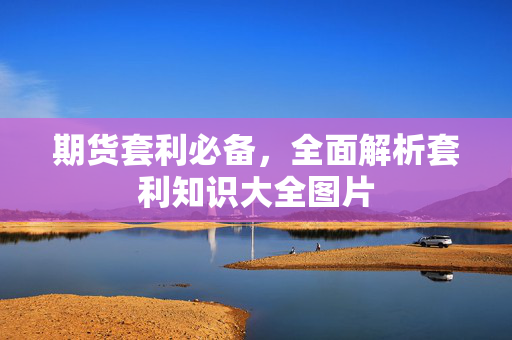 期货套利必备，全面解析套利知识大全图片