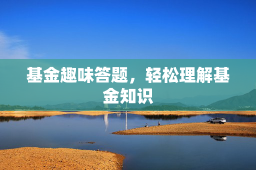 基金趣味答题，轻松理解基金知识
