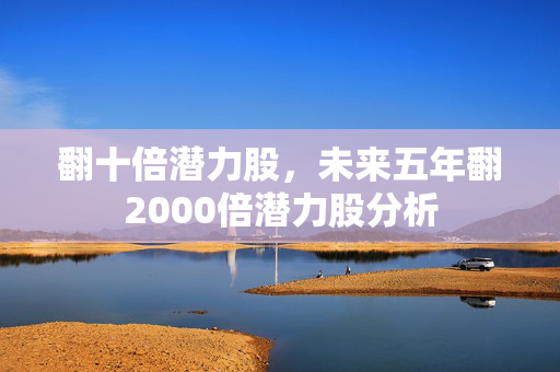 翻十倍潜力股，未来五年翻2000倍潜力股分析