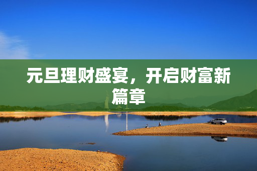 元旦理财盛宴，开启财富新篇章