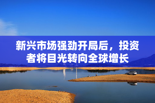 新兴市场强劲开局后，投资者将目光转向全球增长