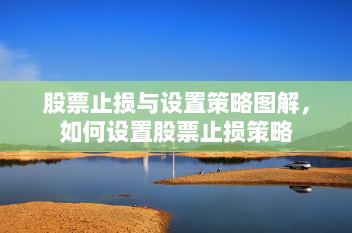 股票止损与设置策略图解，如何设置股票止损策略
