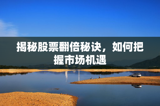 揭秘股票翻倍秘诀，如何把握市场机遇