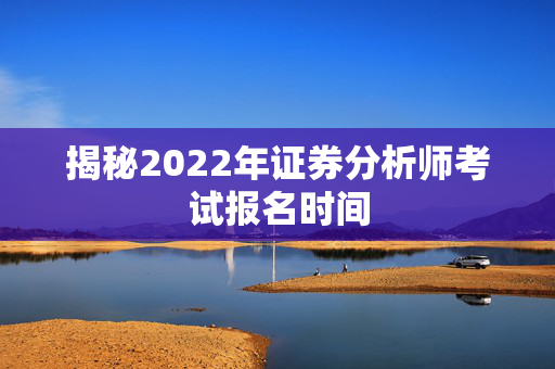 揭秘2022年证券分析师考试报名时间