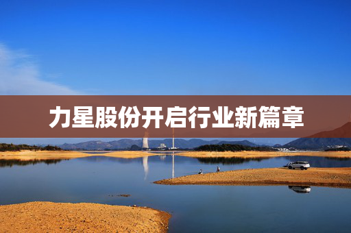 力星股份开启行业新篇章