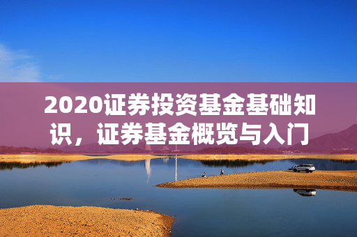2020证券投资基金基础知识，证券基金概览与入门