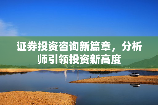 证券投资咨询新篇章，分析师引领投资新高度