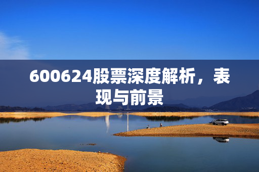 600624股票深度解析，表现与前景