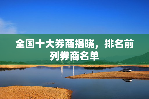 全国十大券商揭晓，排名前列券商名单
