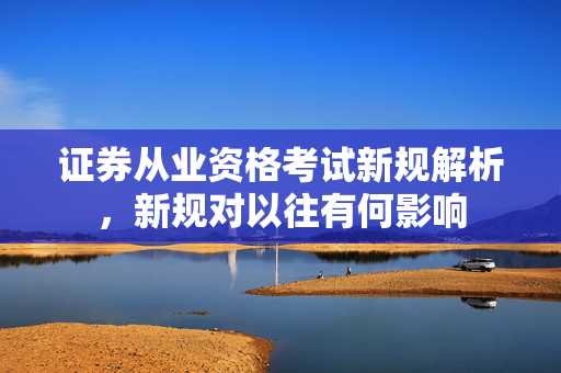 证券从业资格考试新规解析，新规对以往有何影响