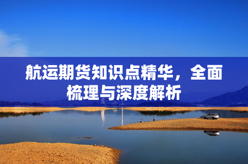 航运期货知识点精华，全面梳理与深度解析