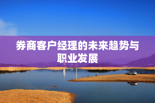 券商客户经理的未来趋势与职业发展