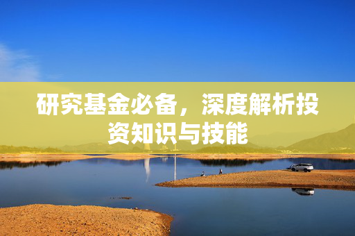研究基金必备，深度解析投资知识与技能