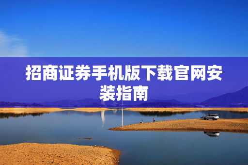 招商证券手机版下载官网安装指南
