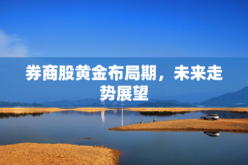 券商股黄金布局期，未来走势展望