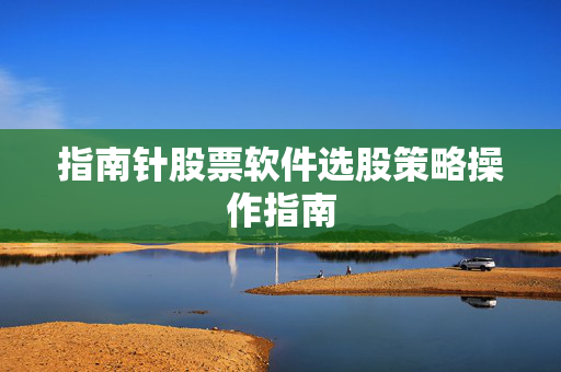 指南针股票软件选股策略操作指南