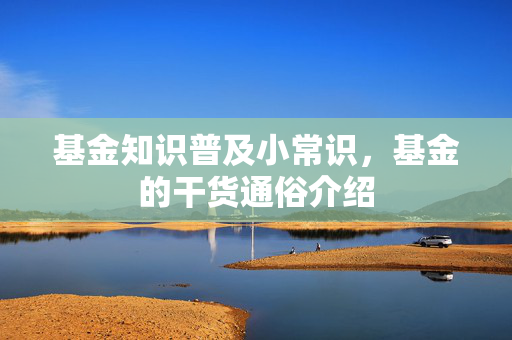 基金知识普及小常识，基金的干货通俗介绍