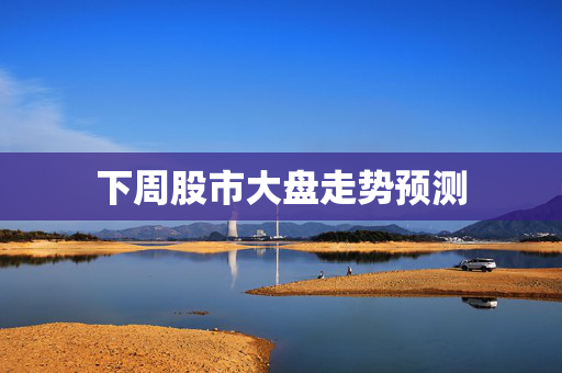下周股市大盘走势预测