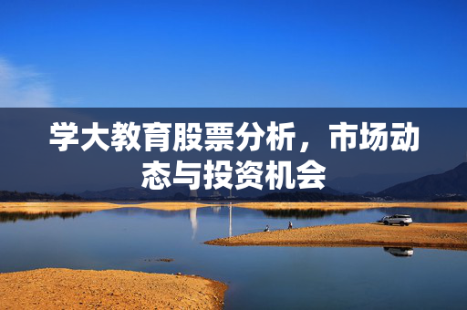 学大教育股票分析，市场动态与投资机会