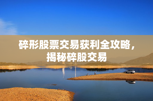 碎形股票交易获利全攻略，揭秘碎股交易