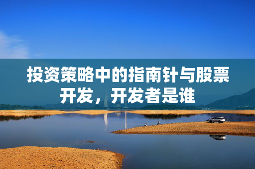 投资策略中的指南针与股票开发，开发者是谁