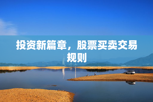 投资新篇章，股票买卖交易规则